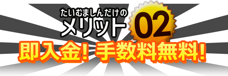 たいむましんだけのメリットその2、即入金! 手数料無料!