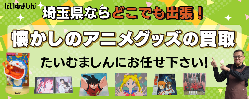 懐かしのアニメグッズの買取　埼玉県