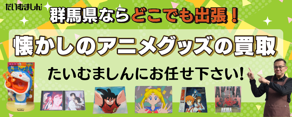 懐かしのアニメグッズの買取　群馬県