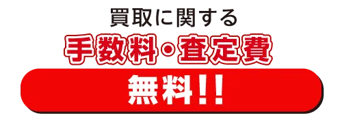 いずれも買取に関する手数料・査定費 無料！！